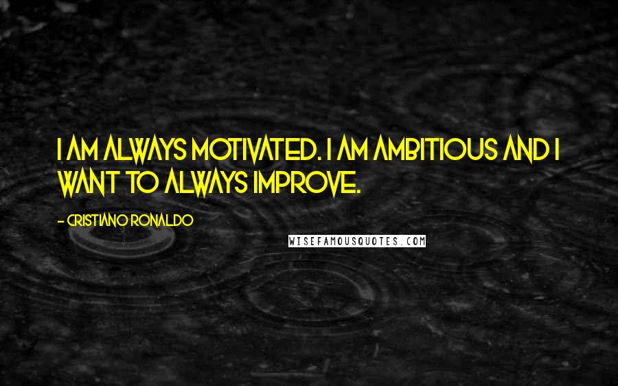 Cristiano Ronaldo Quotes: I am always motivated. I am ambitious and I want to always improve.