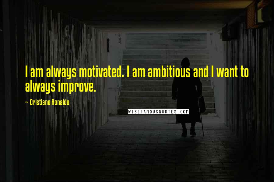 Cristiano Ronaldo Quotes: I am always motivated. I am ambitious and I want to always improve.