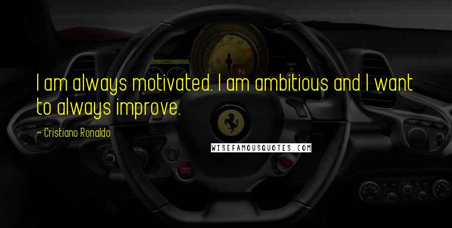 Cristiano Ronaldo Quotes: I am always motivated. I am ambitious and I want to always improve.