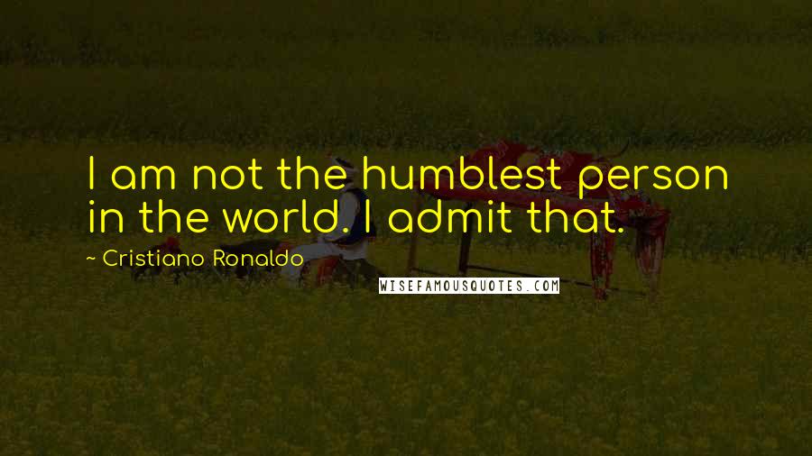 Cristiano Ronaldo Quotes: I am not the humblest person in the world. I admit that.