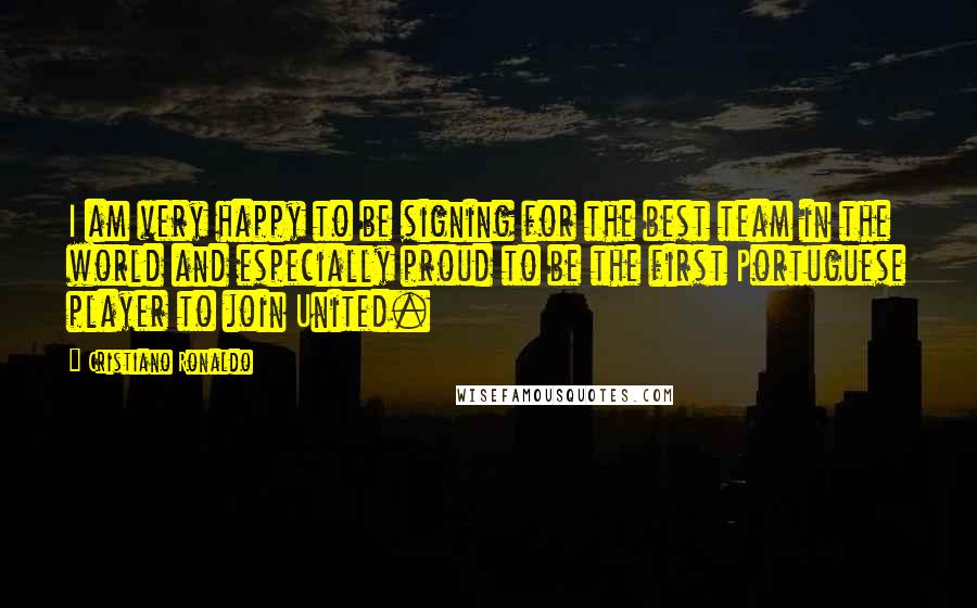 Cristiano Ronaldo Quotes: I am very happy to be signing for the best team in the world and especially proud to be the first Portuguese player to join United.