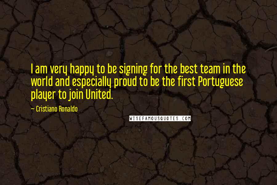 Cristiano Ronaldo Quotes: I am very happy to be signing for the best team in the world and especially proud to be the first Portuguese player to join United.