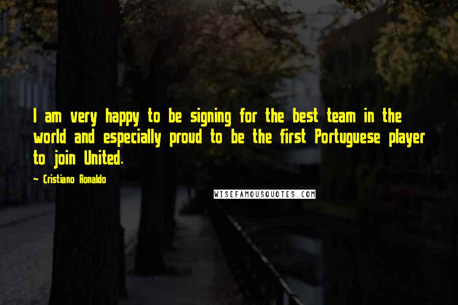 Cristiano Ronaldo Quotes: I am very happy to be signing for the best team in the world and especially proud to be the first Portuguese player to join United.