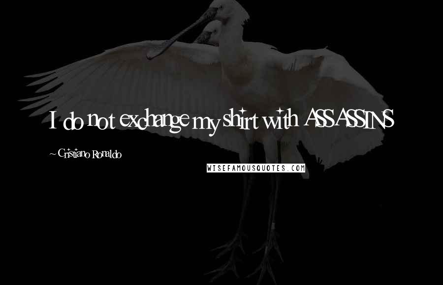 Cristiano Ronaldo Quotes: I do not exchange my shirt with ASSASSINS