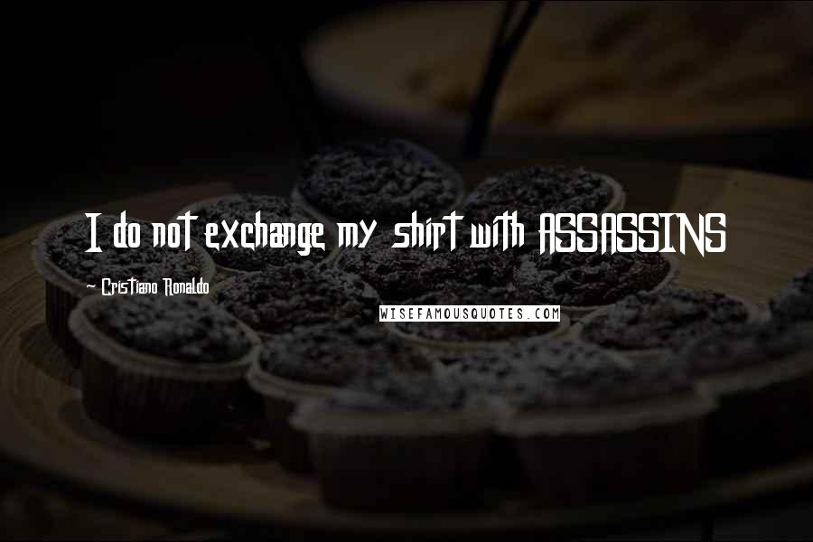 Cristiano Ronaldo Quotes: I do not exchange my shirt with ASSASSINS