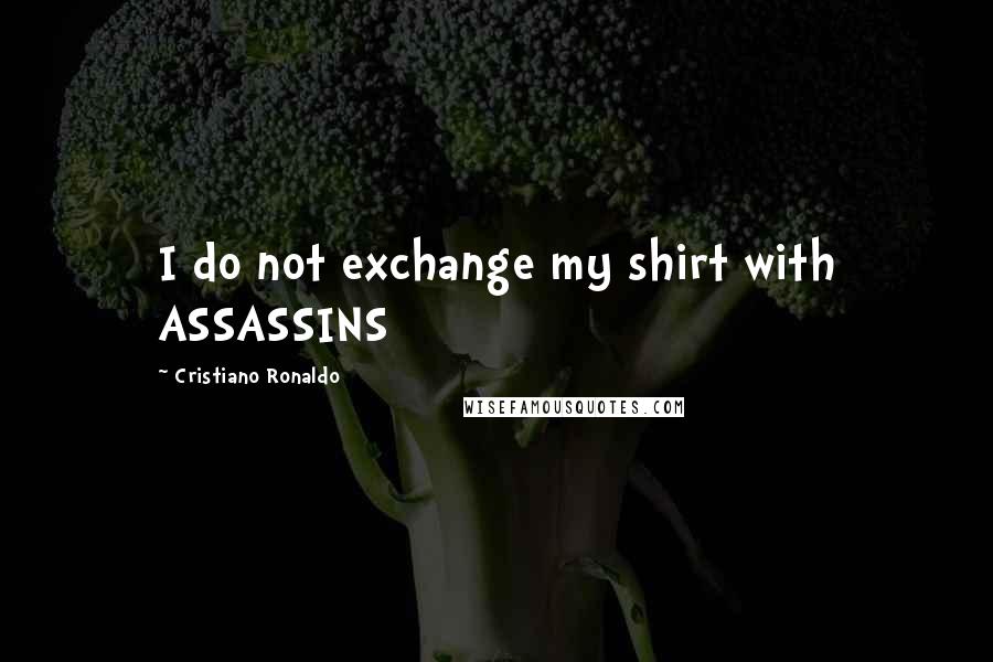 Cristiano Ronaldo Quotes: I do not exchange my shirt with ASSASSINS