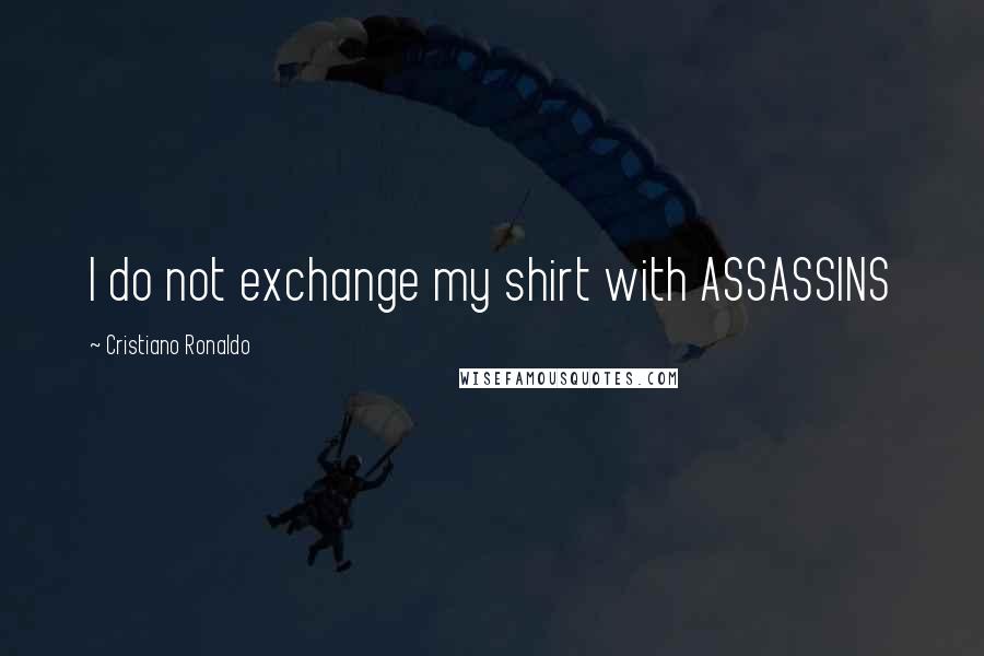 Cristiano Ronaldo Quotes: I do not exchange my shirt with ASSASSINS