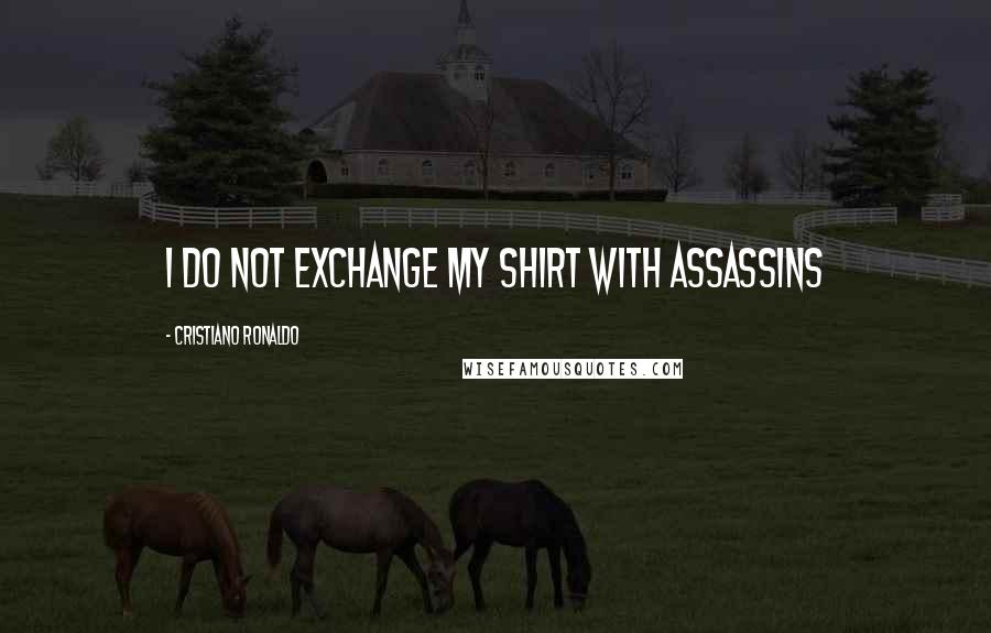 Cristiano Ronaldo Quotes: I do not exchange my shirt with ASSASSINS