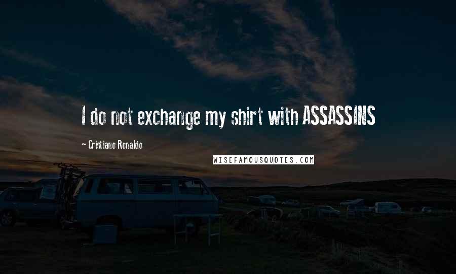 Cristiano Ronaldo Quotes: I do not exchange my shirt with ASSASSINS