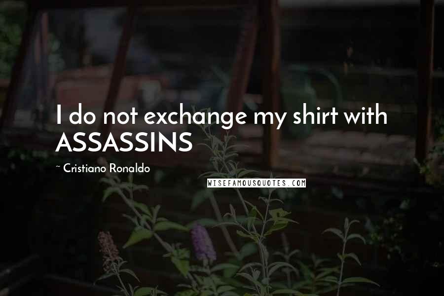 Cristiano Ronaldo Quotes: I do not exchange my shirt with ASSASSINS
