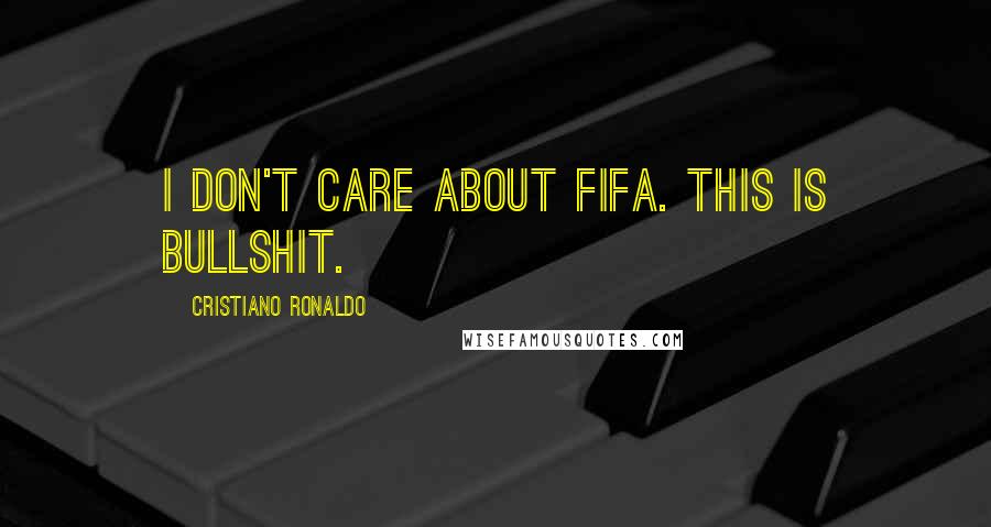 Cristiano Ronaldo Quotes: I Don't Care About FIFA. This is bullshit.