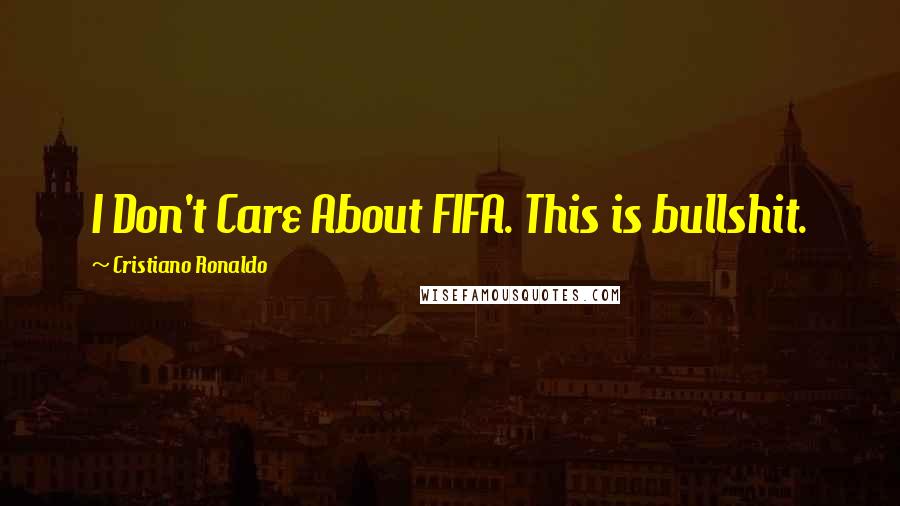 Cristiano Ronaldo Quotes: I Don't Care About FIFA. This is bullshit.