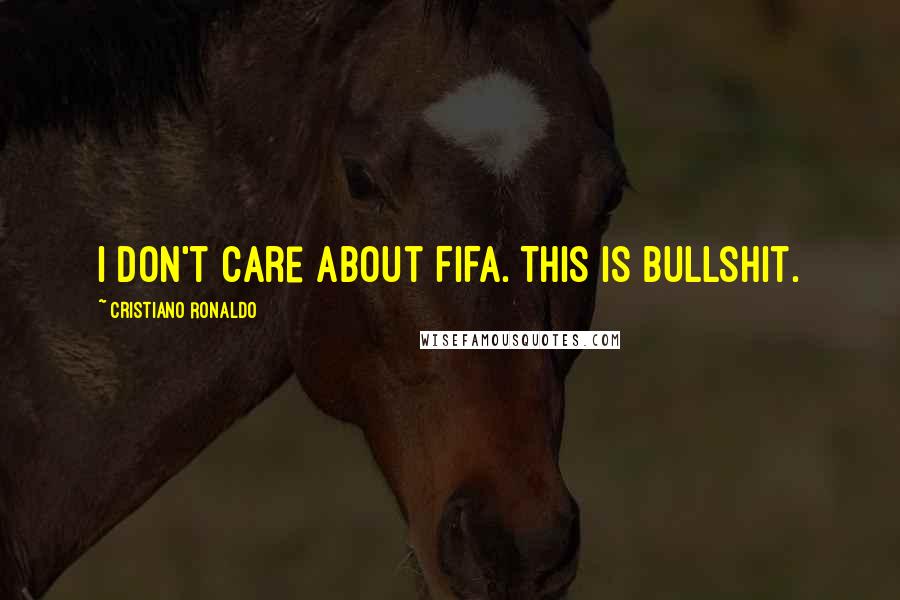 Cristiano Ronaldo Quotes: I Don't Care About FIFA. This is bullshit.