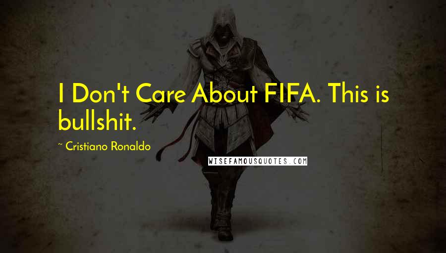 Cristiano Ronaldo Quotes: I Don't Care About FIFA. This is bullshit.