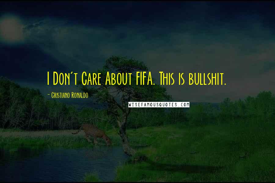 Cristiano Ronaldo Quotes: I Don't Care About FIFA. This is bullshit.