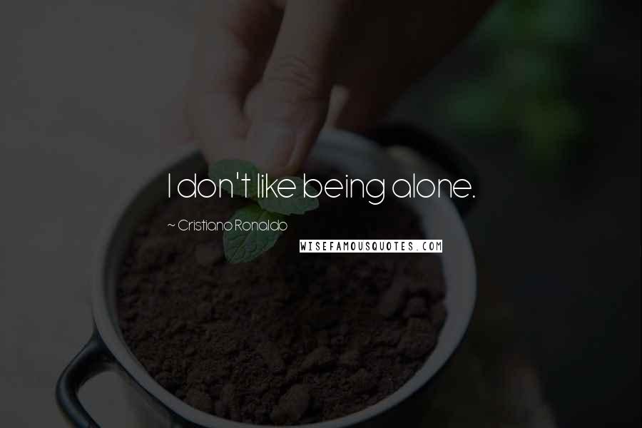 Cristiano Ronaldo Quotes: I don't like being alone.