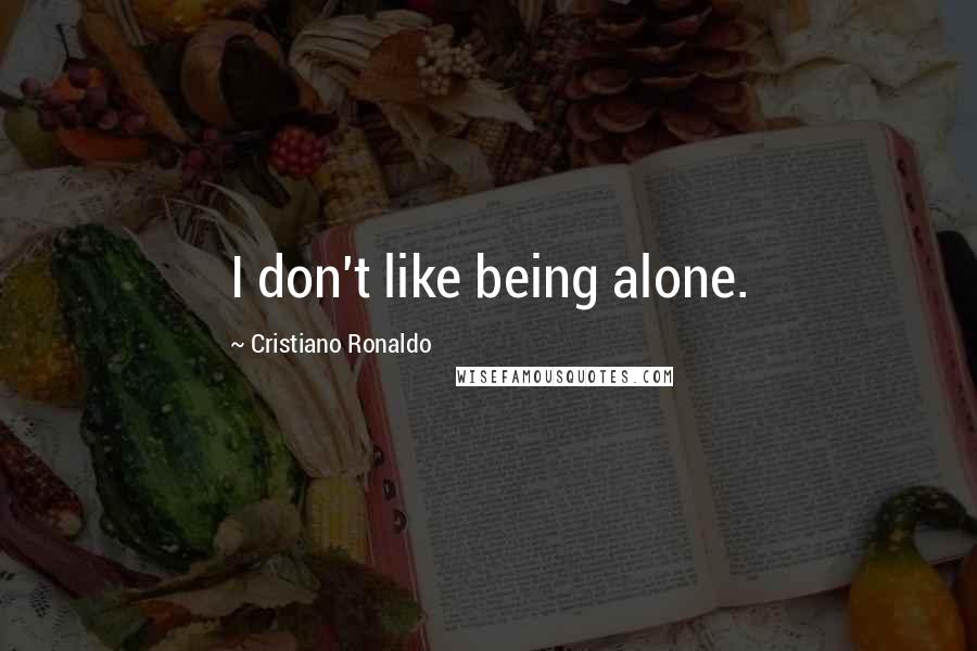 Cristiano Ronaldo Quotes: I don't like being alone.