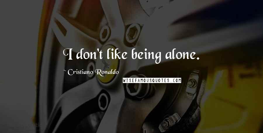 Cristiano Ronaldo Quotes: I don't like being alone.