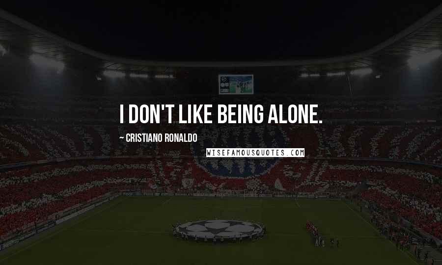 Cristiano Ronaldo Quotes: I don't like being alone.