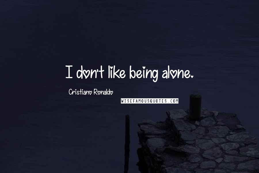 Cristiano Ronaldo Quotes: I don't like being alone.