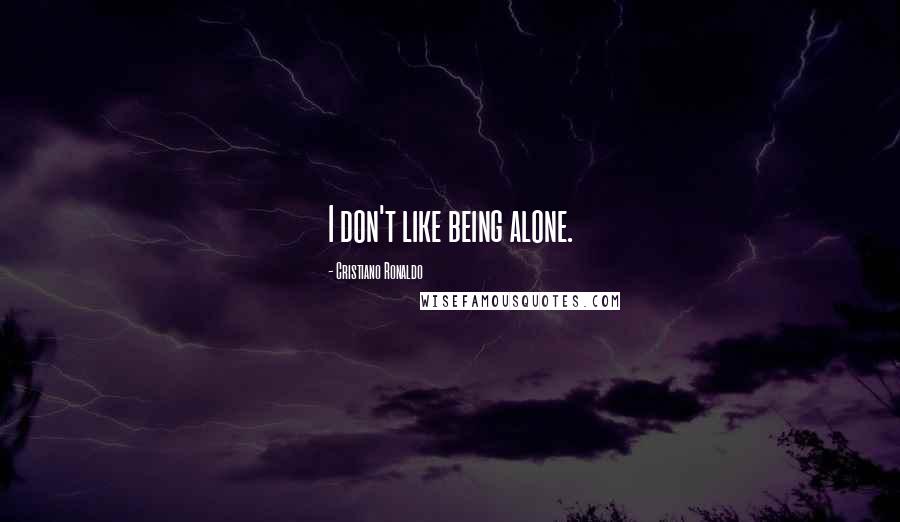 Cristiano Ronaldo Quotes: I don't like being alone.