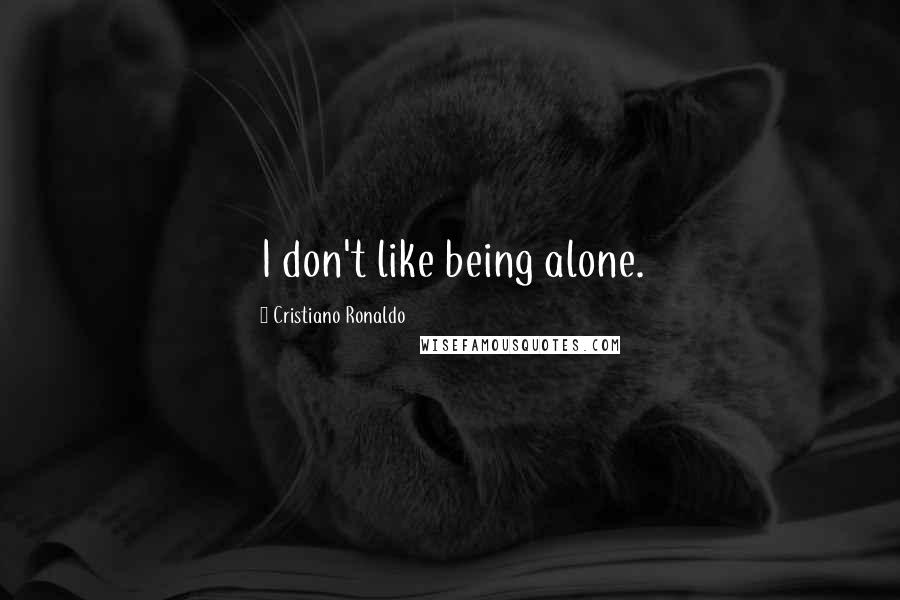 Cristiano Ronaldo Quotes: I don't like being alone.