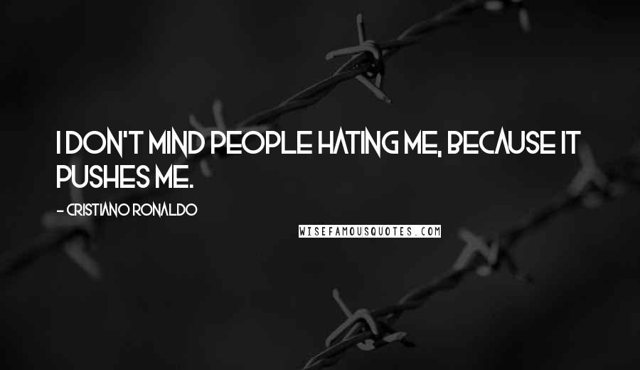 Cristiano Ronaldo Quotes: I don't mind people hating me, because it pushes me.