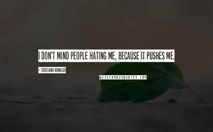 Cristiano Ronaldo Quotes: I don't mind people hating me, because it pushes me.