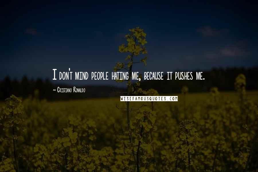 Cristiano Ronaldo Quotes: I don't mind people hating me, because it pushes me.