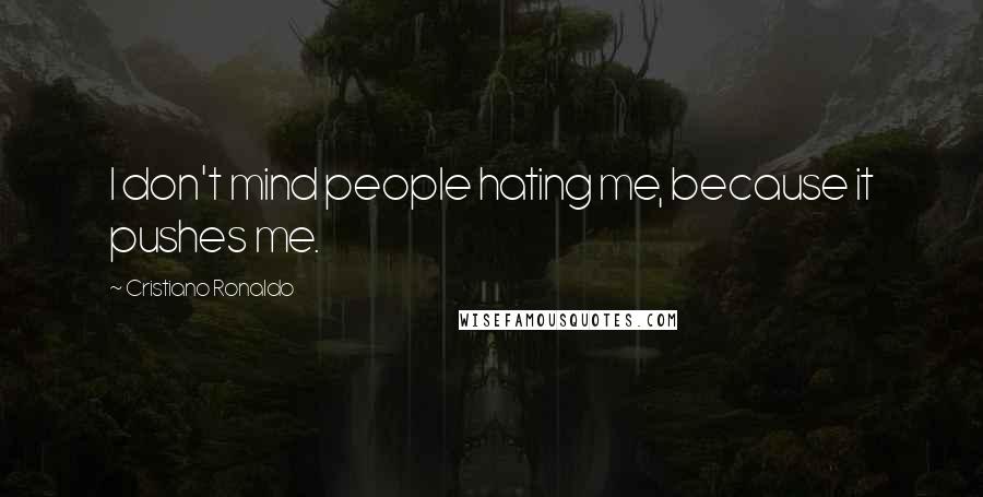 Cristiano Ronaldo Quotes: I don't mind people hating me, because it pushes me.