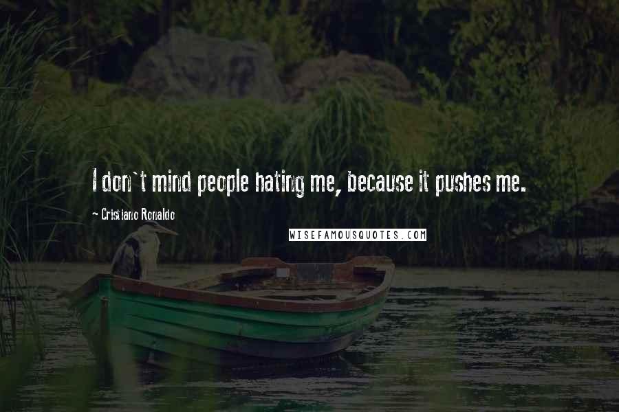 Cristiano Ronaldo Quotes: I don't mind people hating me, because it pushes me.