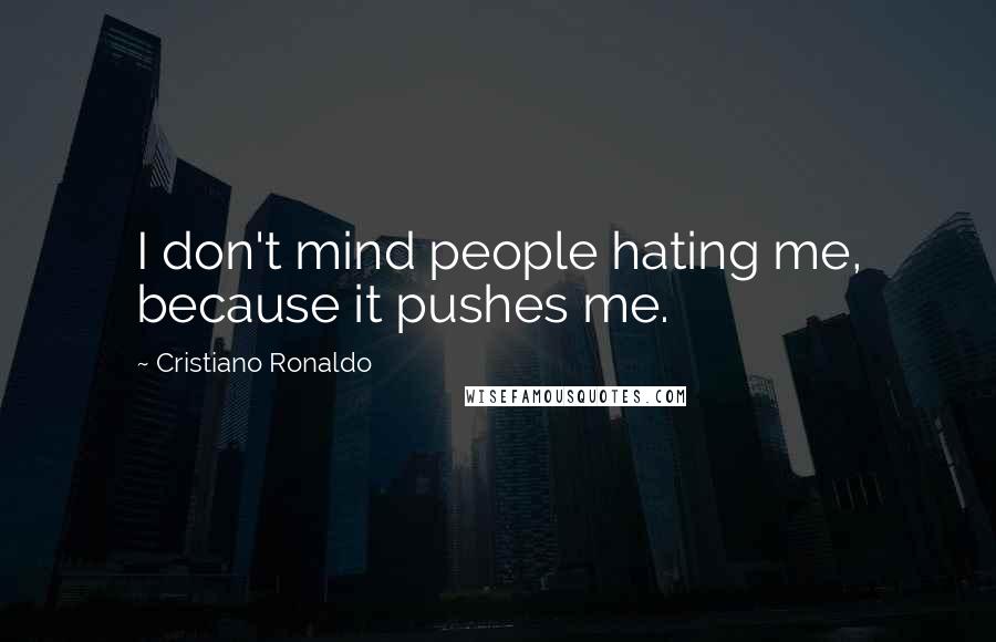 Cristiano Ronaldo Quotes: I don't mind people hating me, because it pushes me.