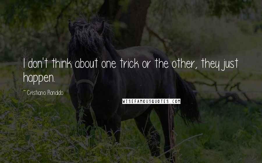 Cristiano Ronaldo Quotes: I don't think about one trick or the other, they just happen.