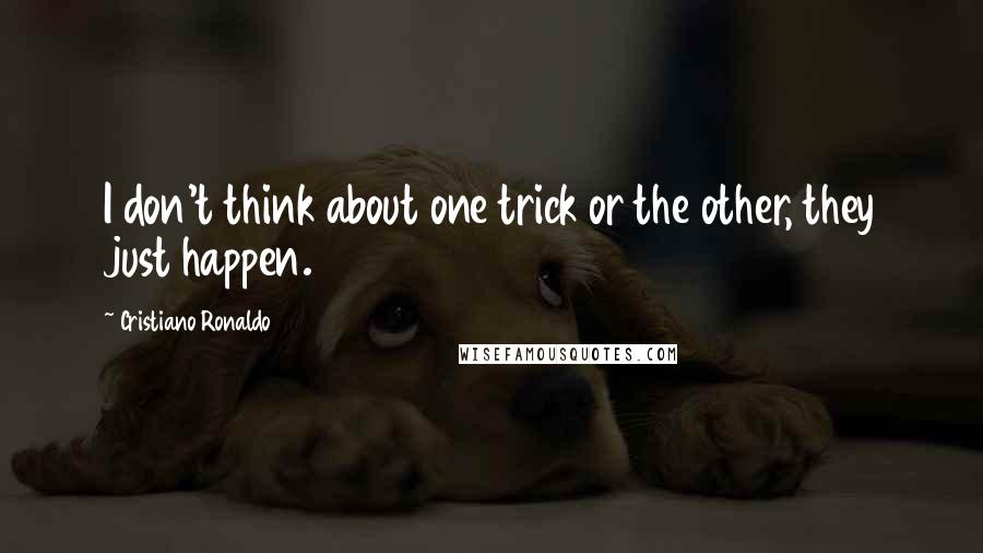 Cristiano Ronaldo Quotes: I don't think about one trick or the other, they just happen.