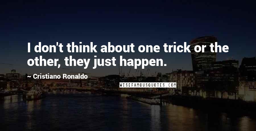 Cristiano Ronaldo Quotes: I don't think about one trick or the other, they just happen.