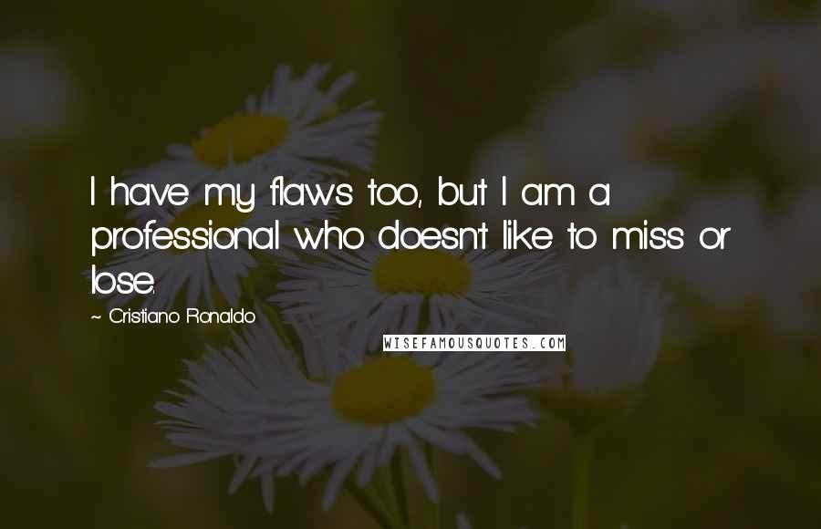 Cristiano Ronaldo Quotes: I have my flaws too, but I am a professional who doesn't like to miss or lose.