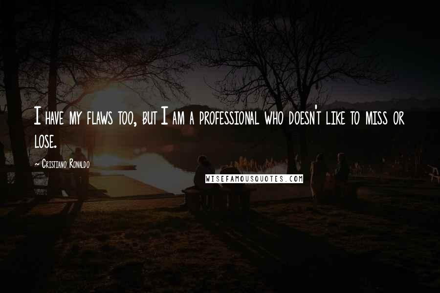 Cristiano Ronaldo Quotes: I have my flaws too, but I am a professional who doesn't like to miss or lose.