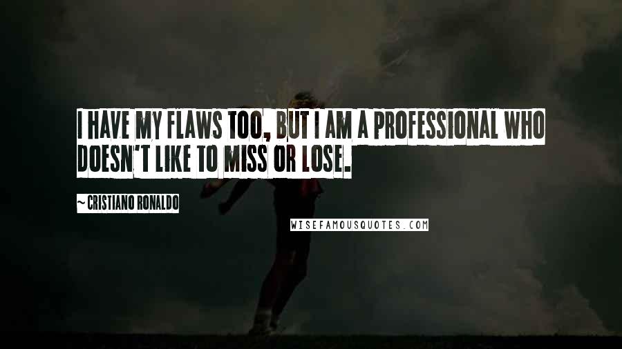 Cristiano Ronaldo Quotes: I have my flaws too, but I am a professional who doesn't like to miss or lose.