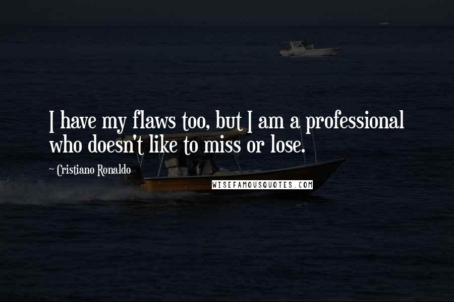 Cristiano Ronaldo Quotes: I have my flaws too, but I am a professional who doesn't like to miss or lose.