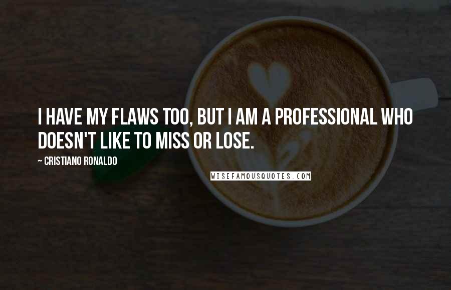 Cristiano Ronaldo Quotes: I have my flaws too, but I am a professional who doesn't like to miss or lose.