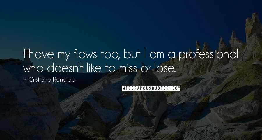 Cristiano Ronaldo Quotes: I have my flaws too, but I am a professional who doesn't like to miss or lose.