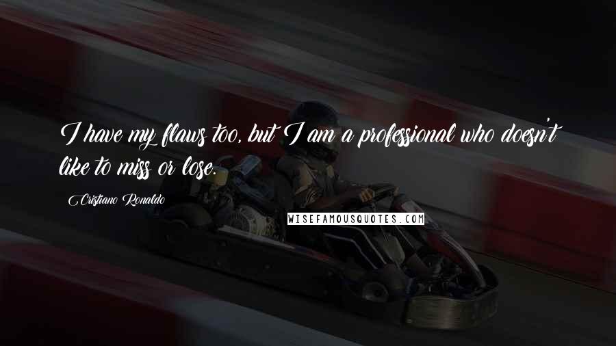 Cristiano Ronaldo Quotes: I have my flaws too, but I am a professional who doesn't like to miss or lose.