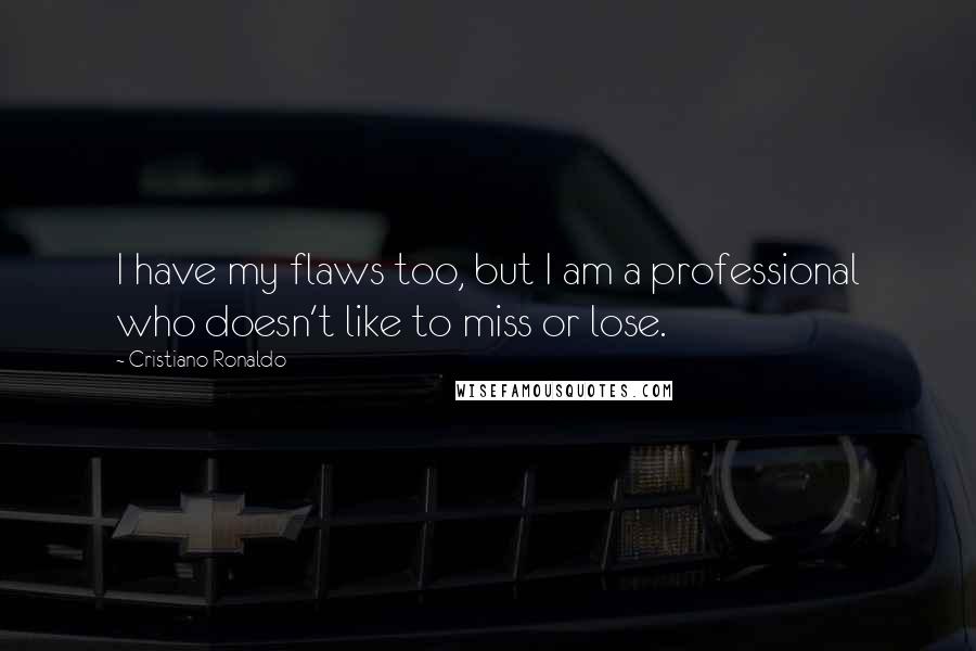 Cristiano Ronaldo Quotes: I have my flaws too, but I am a professional who doesn't like to miss or lose.