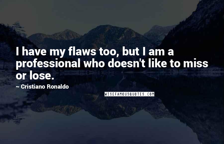 Cristiano Ronaldo Quotes: I have my flaws too, but I am a professional who doesn't like to miss or lose.