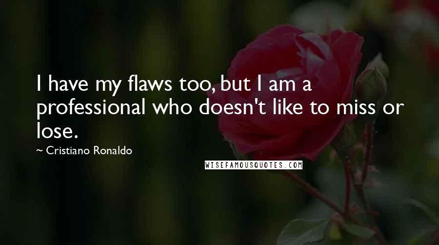 Cristiano Ronaldo Quotes: I have my flaws too, but I am a professional who doesn't like to miss or lose.