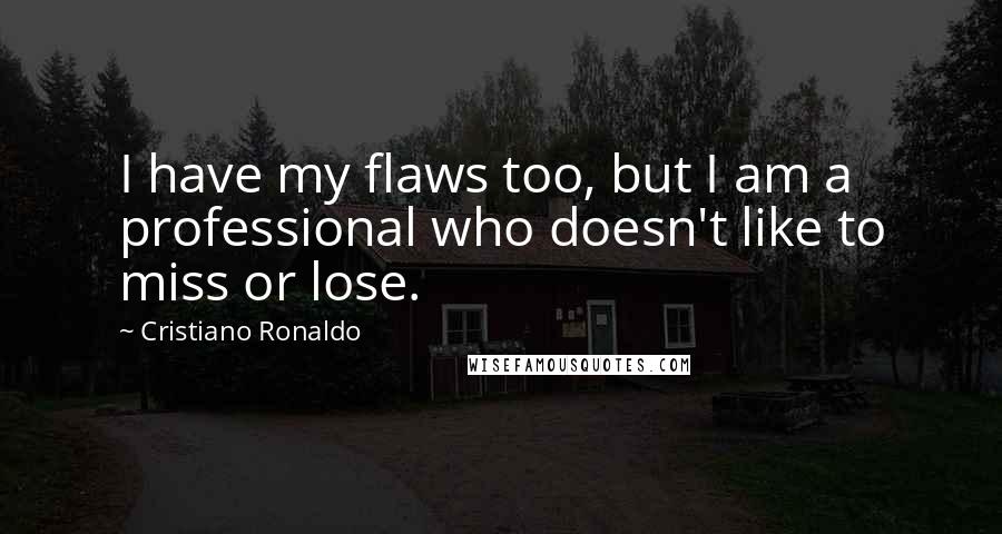 Cristiano Ronaldo Quotes: I have my flaws too, but I am a professional who doesn't like to miss or lose.