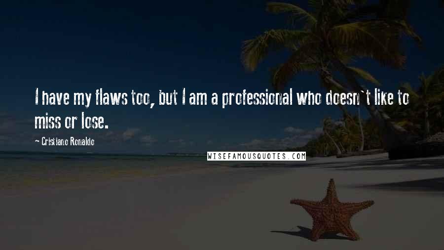 Cristiano Ronaldo Quotes: I have my flaws too, but I am a professional who doesn't like to miss or lose.