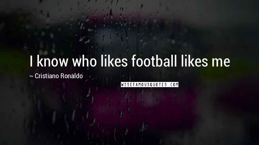 Cristiano Ronaldo Quotes: I know who likes football likes me