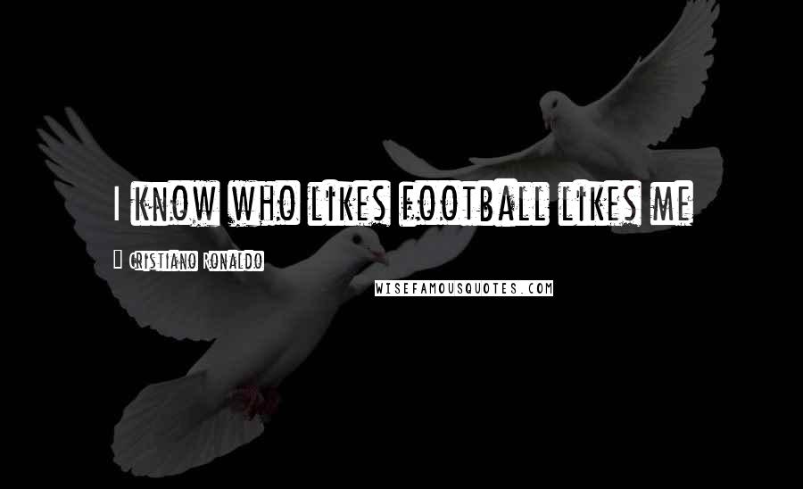 Cristiano Ronaldo Quotes: I know who likes football likes me