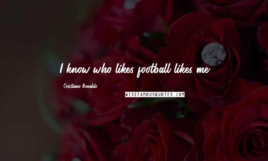 Cristiano Ronaldo Quotes: I know who likes football likes me